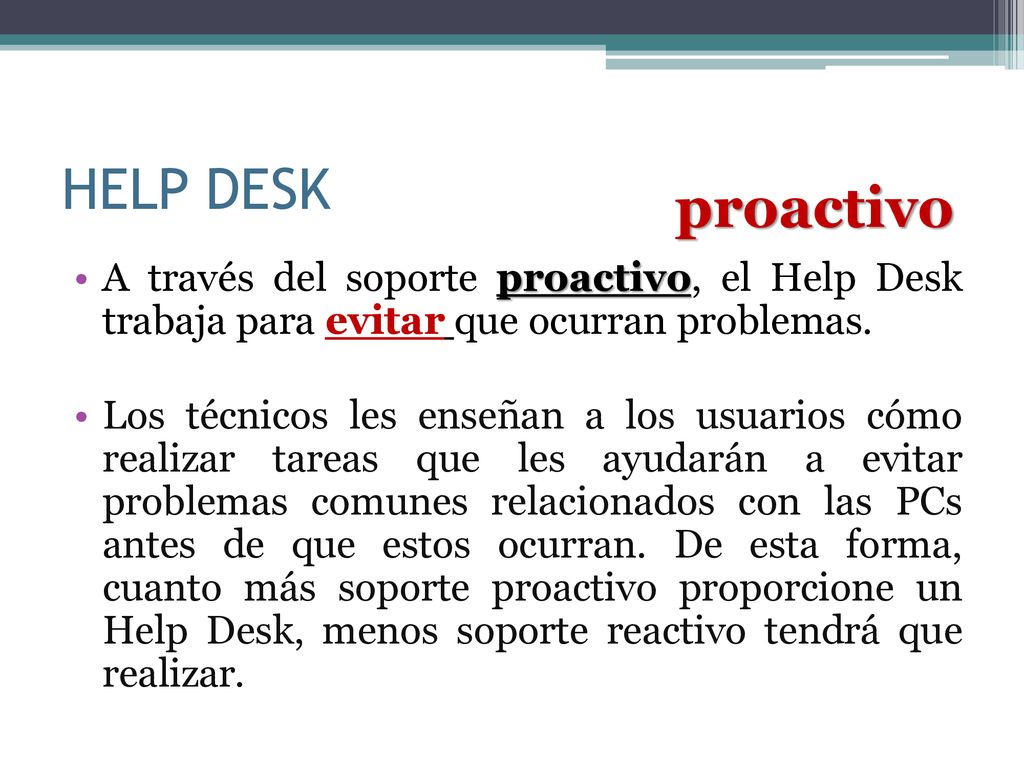 HELP DESK proactivo. A través del soporte proactivo, el Help Desk trabaja para evitar que ocurran problemas.