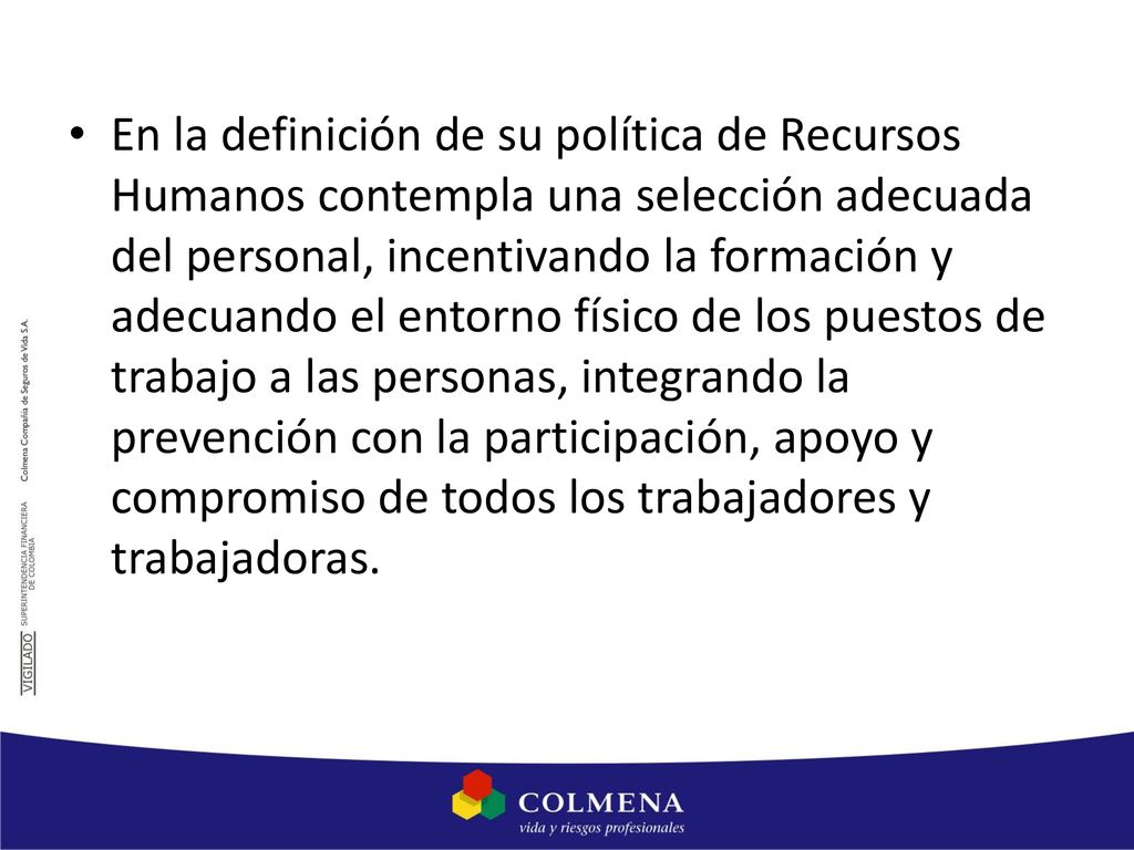 En la definición de su política de Recursos Humanos contempla una selección adecuada del personal, incentivando la formación y adecuando el entorno físico de los puestos de trabajo a las personas, integrando la prevención con la participación, apoyo y compromiso de todos los trabajadores y trabajadoras.
