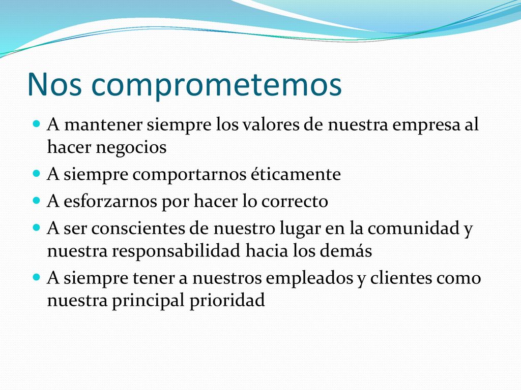 Nos comprometemos A mantener siempre los valores de nuestra empresa al hacer negocios. A siempre comportarnos éticamente.
