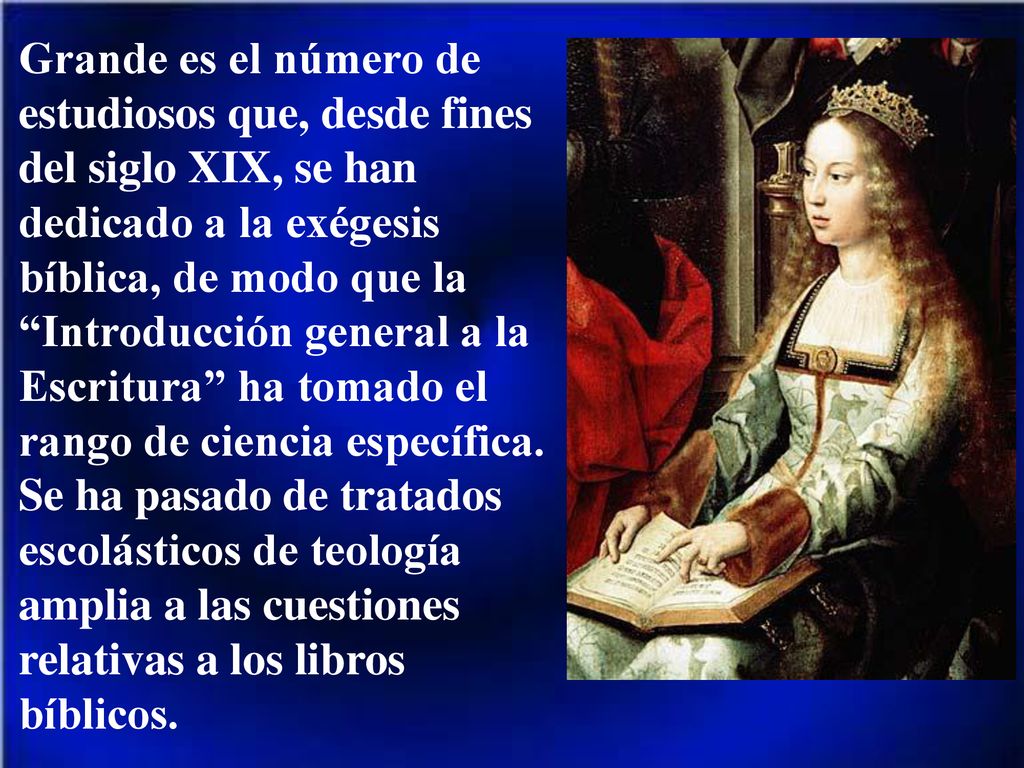 Grande es el número de estudiosos que, desde fines del siglo XIX, se han dedicado a la exégesis bíblica, de modo que la Introducción general a la Escritura ha tomado el rango de ciencia específica.