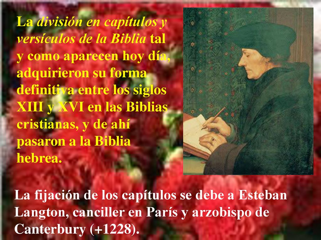 La división en capítulos y versículos de la Biblia tal y como aparecen hoy día, adquirieron su forma definitiva entre los siglos XIII y XVI en las Biblias cristianas, y de ahí pasaron a la Biblia hebrea.