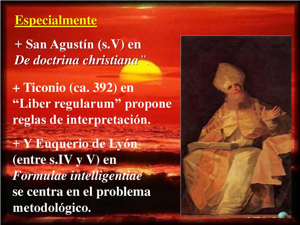 Especialmente + San Agustín (s.V) en De doctrina christiana . + Ticonio (ca. 392) en Liber regularum propone reglas de interpretación.