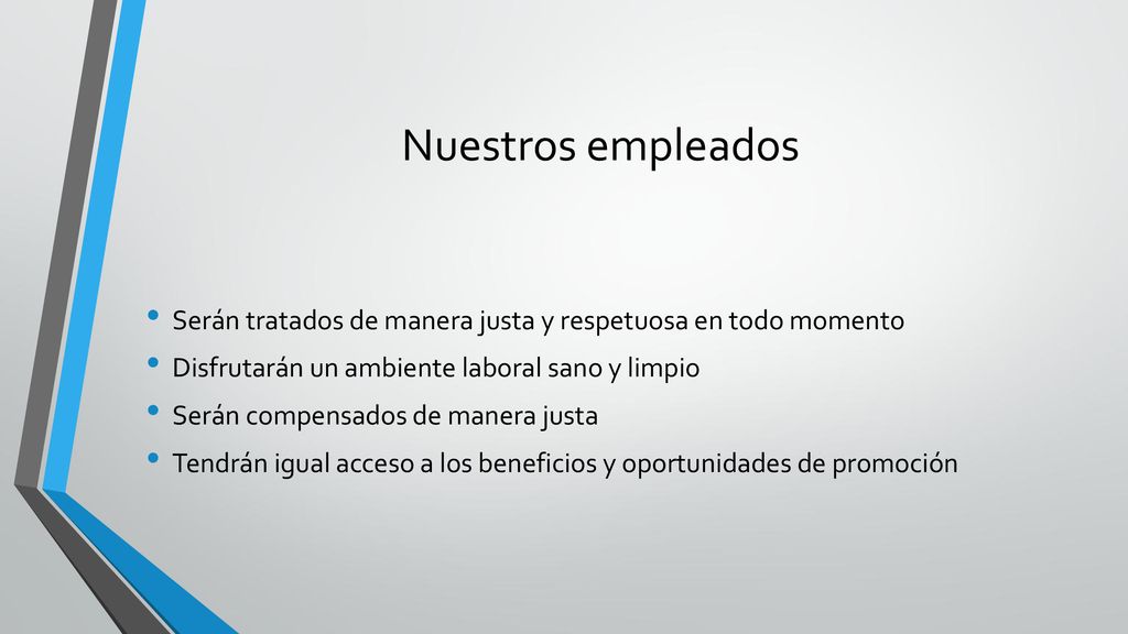 Nuestros empleados Serán tratados de manera justa y respetuosa en todo momento. Disfrutarán un ambiente laboral sano y limpio.