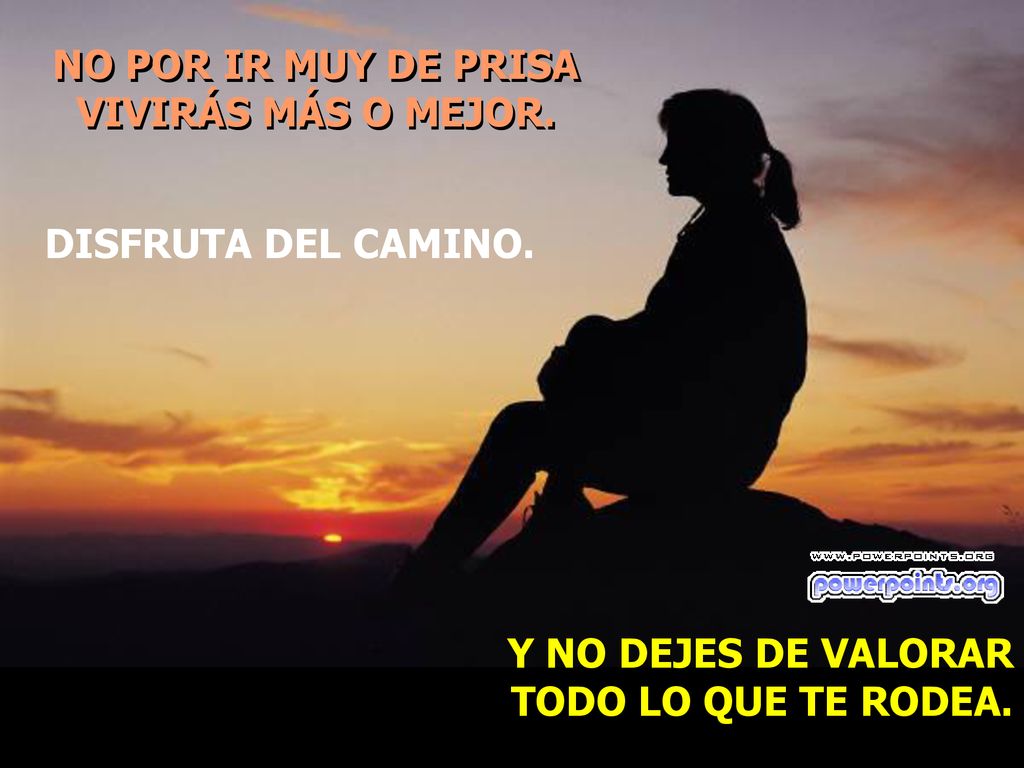 NO POR IR MUY DE PRISA VIVIRÁS MÁS O MEJOR. DISFRUTA DEL CAMINO.