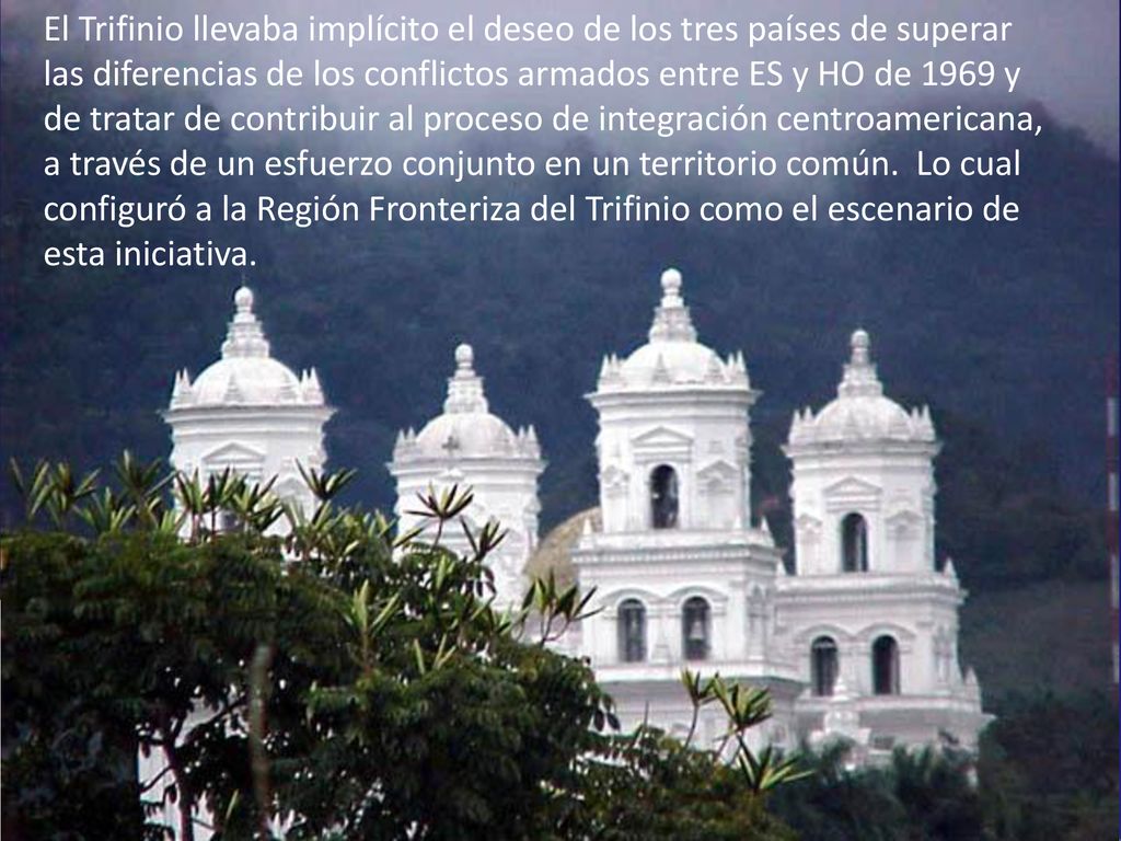 El Trifinio llevaba implícito el deseo de los tres países de superar las diferencias de los conflictos armados entre ES y HO de 1969 y de tratar de contribuir al proceso de integración centroamericana, a través de un esfuerzo conjunto en un territorio común.