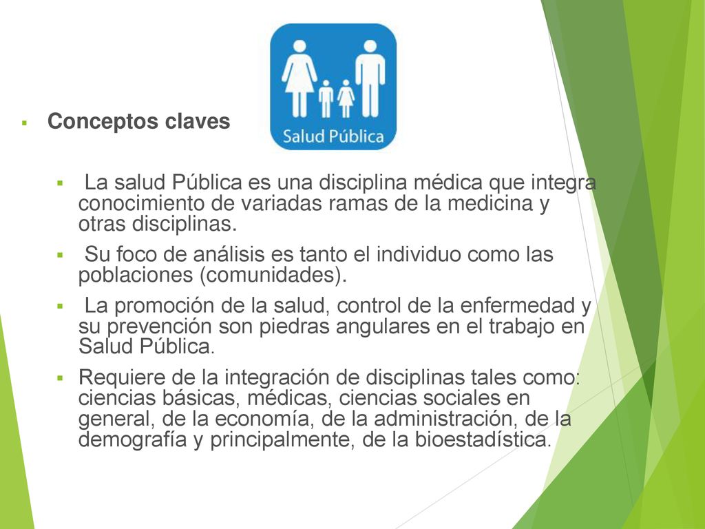 Conceptos claves La salud Pública es una disciplina médica que integra conocimiento de variadas ramas de la medicina y otras disciplinas.