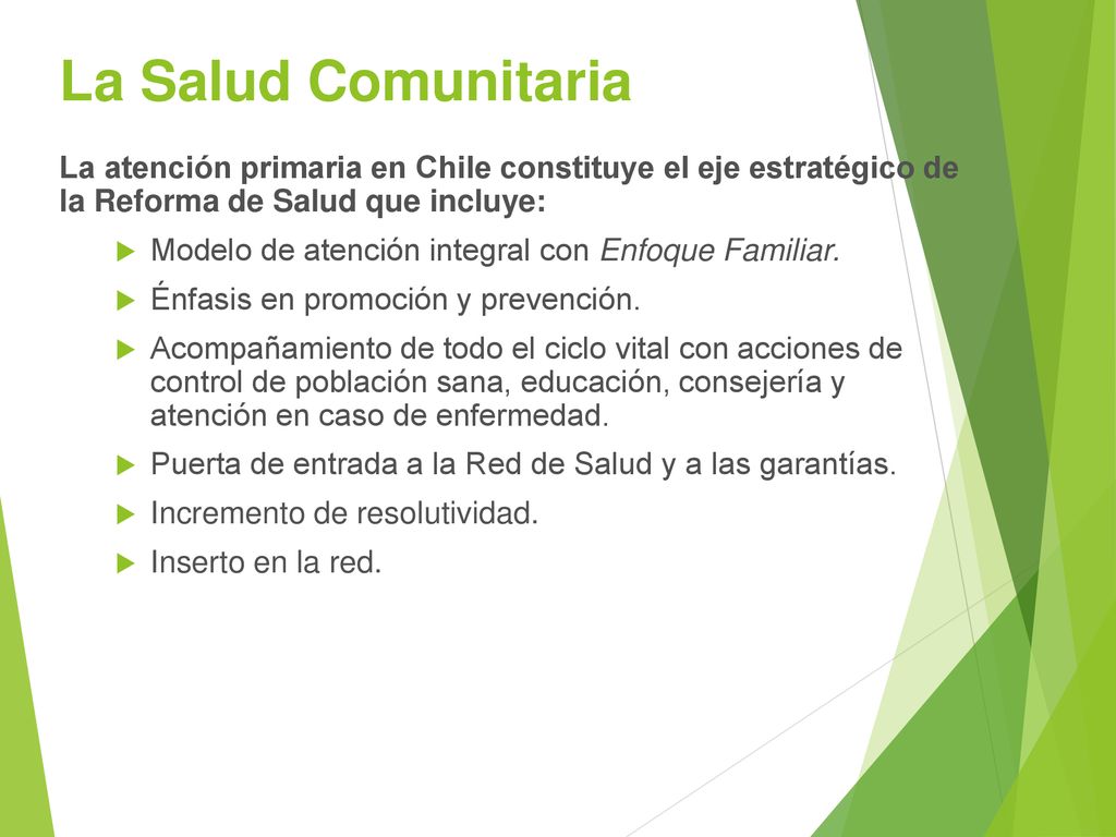 La Salud Comunitaria La atención primaria en Chile constituye el eje estratégico de la Reforma de Salud que incluye: