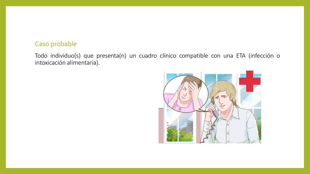 Caso probable Todo individuo(s) que presenta(n) un cuadro clínico compatible con una ETA (infección o intoxicación alimentaria).