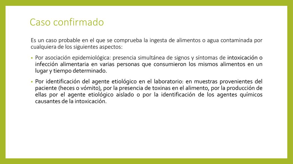 Caso confirmado Es un caso probable en el que se comprueba la ingesta de alimentos o agua contaminada por cualquiera de los siguientes aspectos: