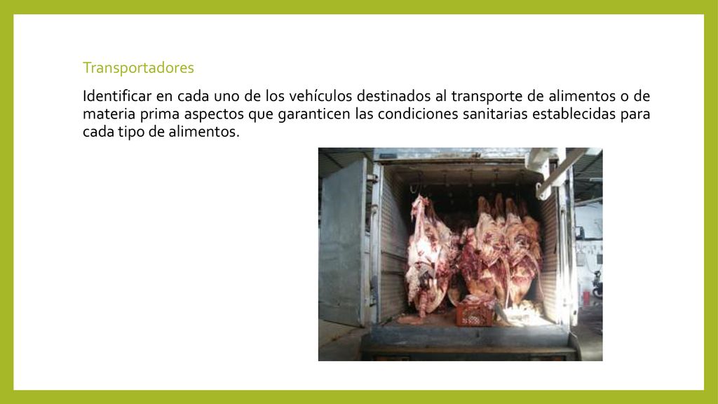 Transportadores Identificar en cada uno de los vehículos destinados al transporte de alimentos o de materia prima aspectos que garanticen las condiciones sanitarias establecidas para cada tipo de alimentos.