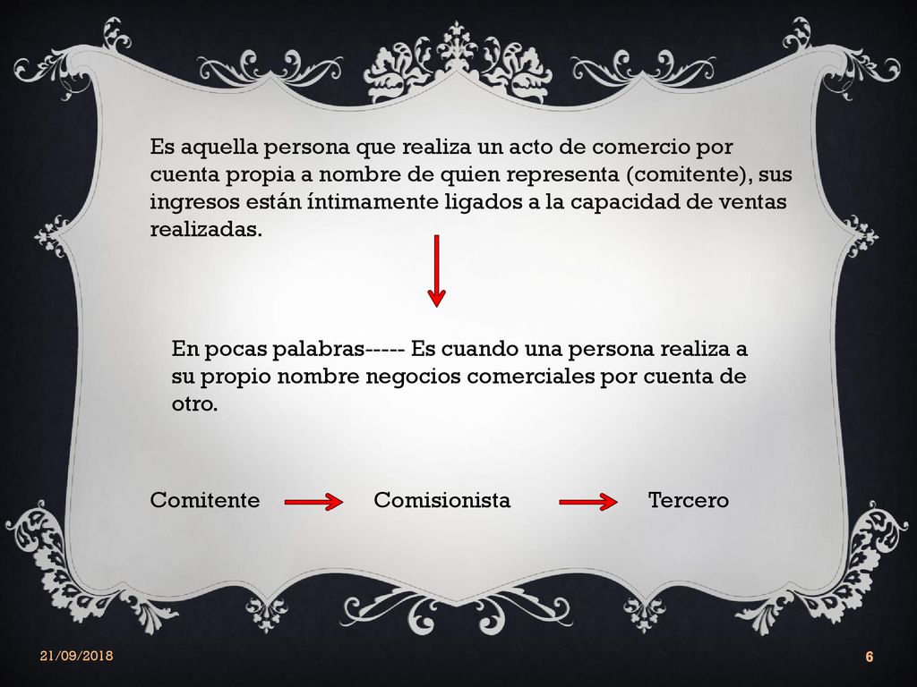 Es aquella persona que realiza un acto de comercio por cuenta propia a nombre de quien representa (comitente), sus ingresos están íntimamente ligados a la capacidad de ventas realizadas.