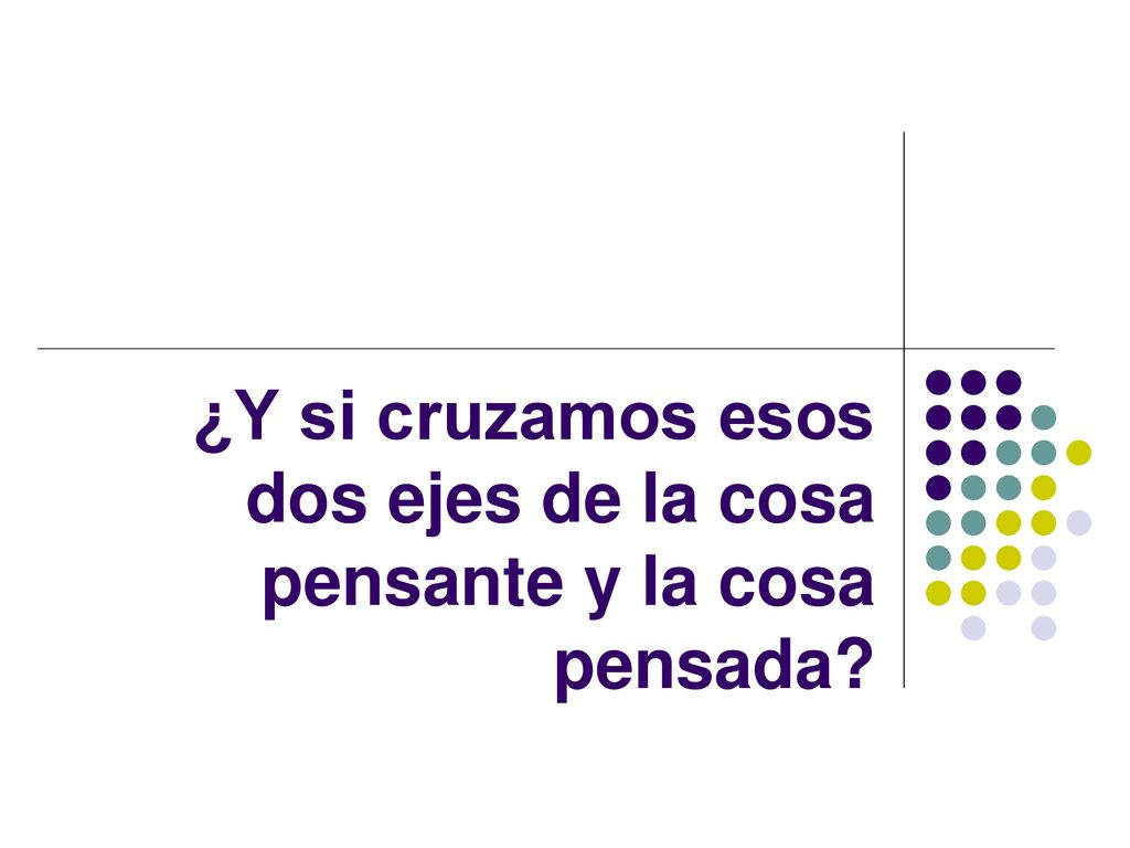 ¿Y si cruzamos esos dos ejes de la cosa pensante y la cosa pensada
