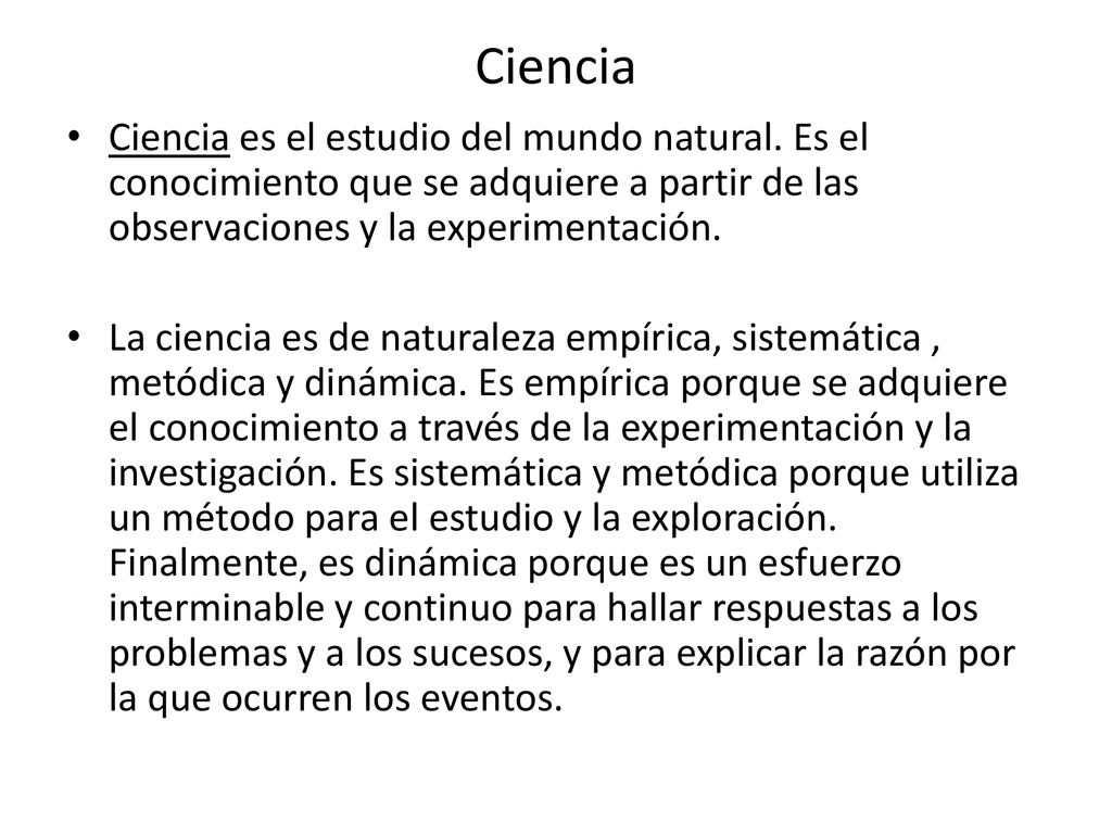 Ciencia Ciencia es el estudio del mundo natural. Es el conocimiento que se adquiere a partir de las observaciones y la experimentación.