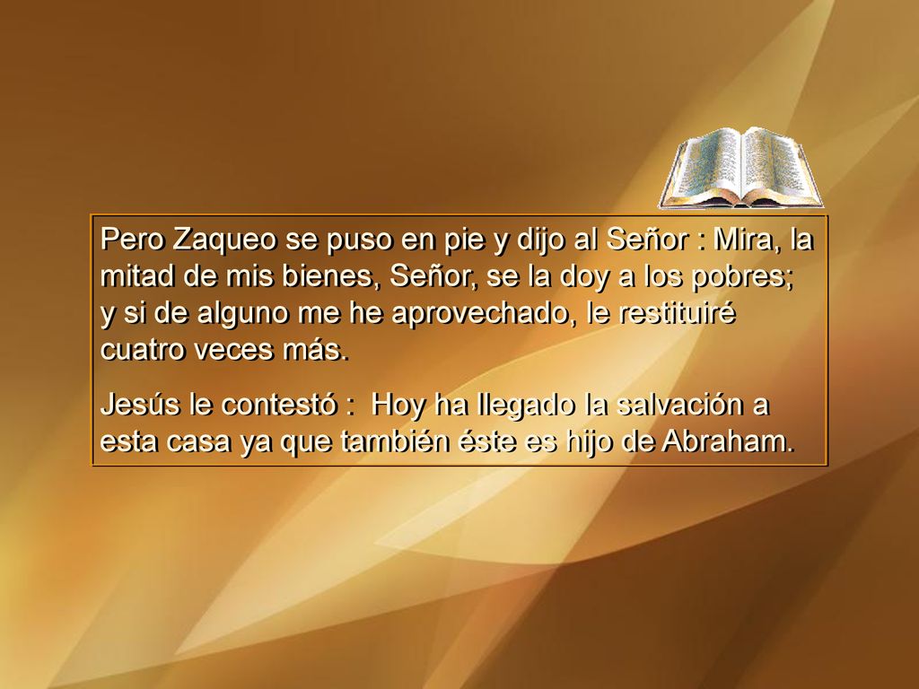 Pero Zaqueo se puso en pie y dijo al Señor : Mira, la mitad de mis bienes, Señor, se la doy a los pobres; y si de alguno me he aprovechado, le restituiré cuatro veces más.