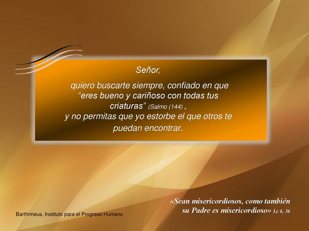 y no permitas que yo estorbe el que otros te puedan encontrar.