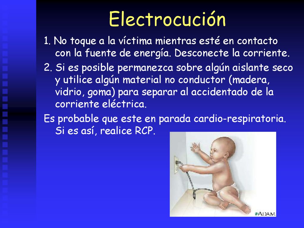 Electrocución 1. No toque a la víctima mientras esté en contacto con la fuente de energía. Desconecte la corriente.