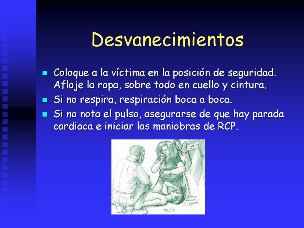 Desvanecimientos Coloque a la víctima en la posición de seguridad. Afloje la ropa, sobre todo en cuello y cintura.