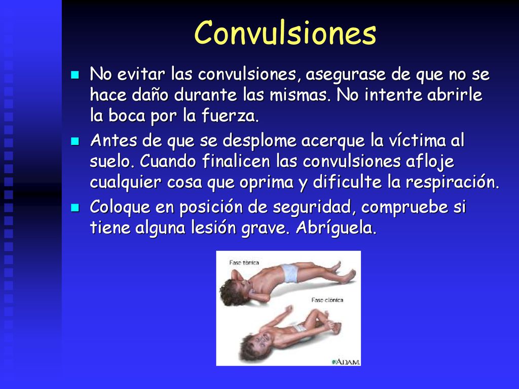 Convulsiones No evitar las convulsiones, asegurase de que no se hace daño durante las mismas. No intente abrirle la boca por la fuerza.