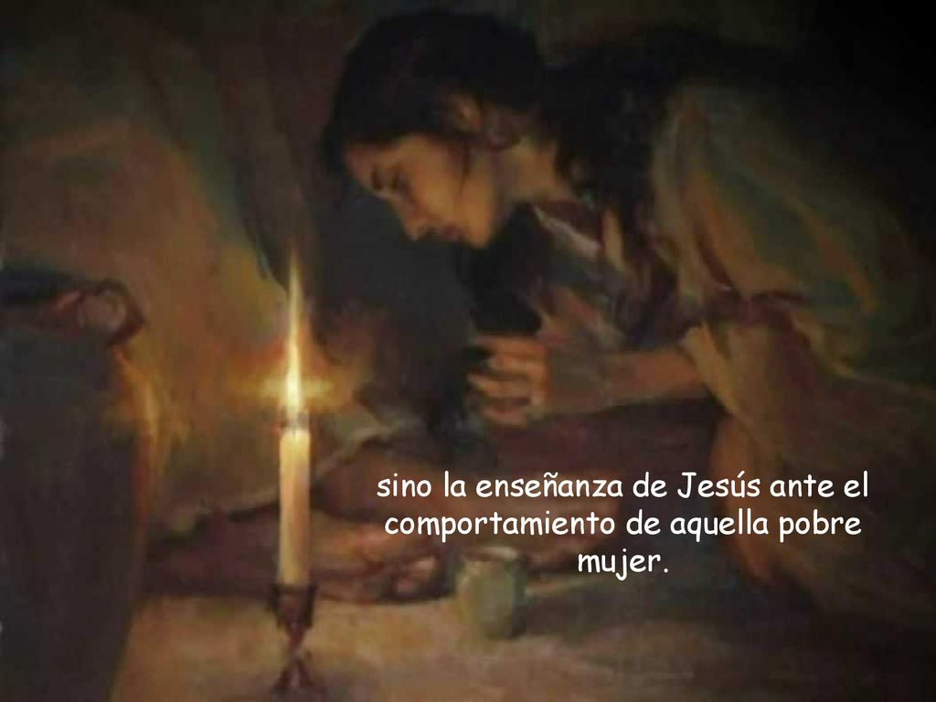 sino la enseñanza de Jesús ante el comportamiento de aquella pobre mujer.