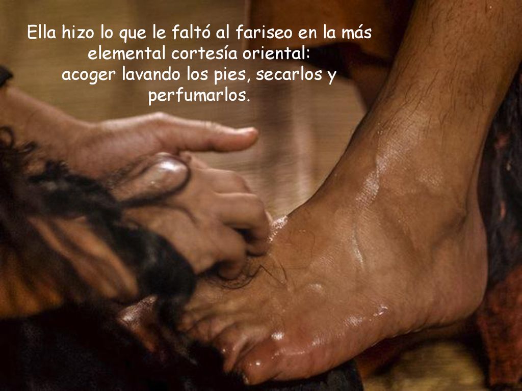 Ella hizo lo que le faltó al fariseo en la más elemental cortesía oriental: acoger lavando los pies, secarlos y perfumarlos.