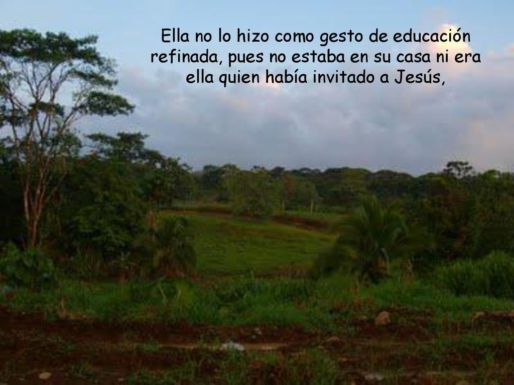 Ella no lo hizo como gesto de educación refinada, pues no estaba en su casa ni era ella quien había invitado a Jesús,