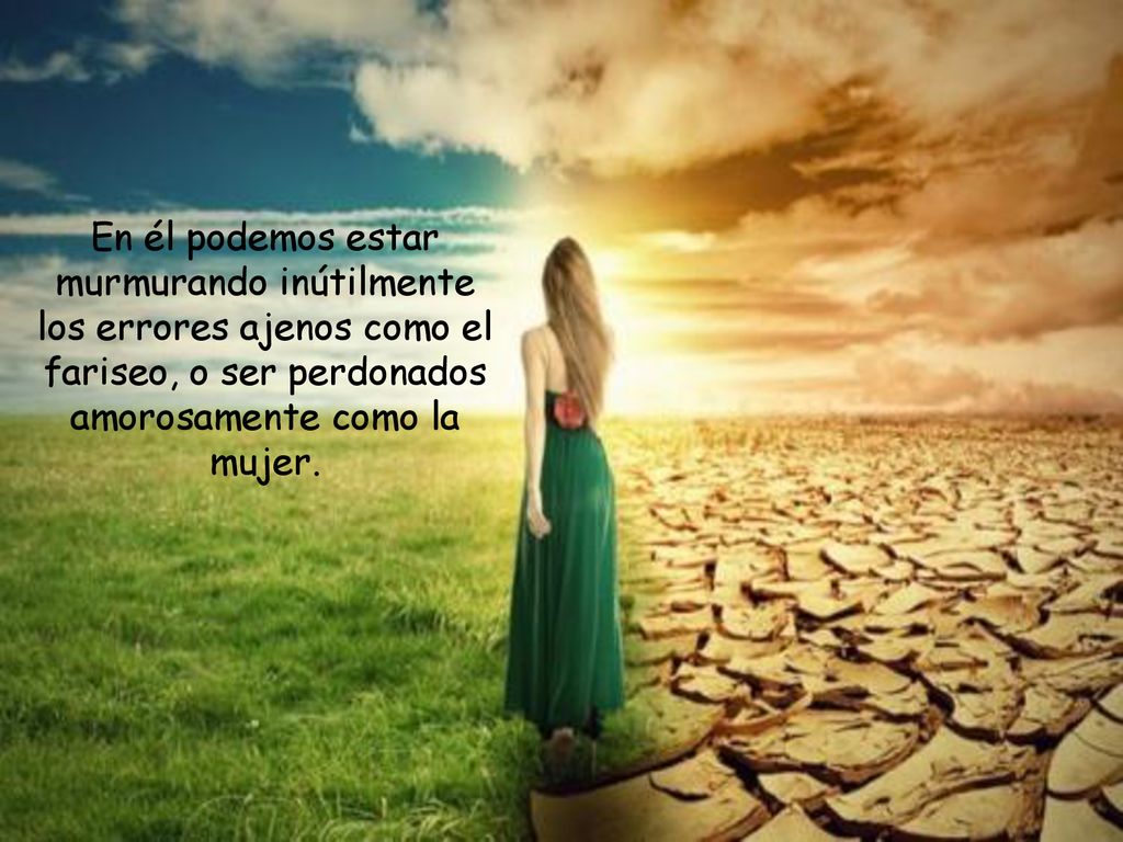 En él podemos estar murmurando inútilmente los errores ajenos como el fariseo, o ser perdonados amorosamente como la mujer.