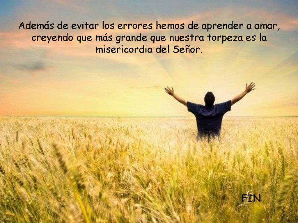 Además de evitar los errores hemos de aprender a amar, creyendo que más grande que nuestra torpeza es la misericordia del Señor.
