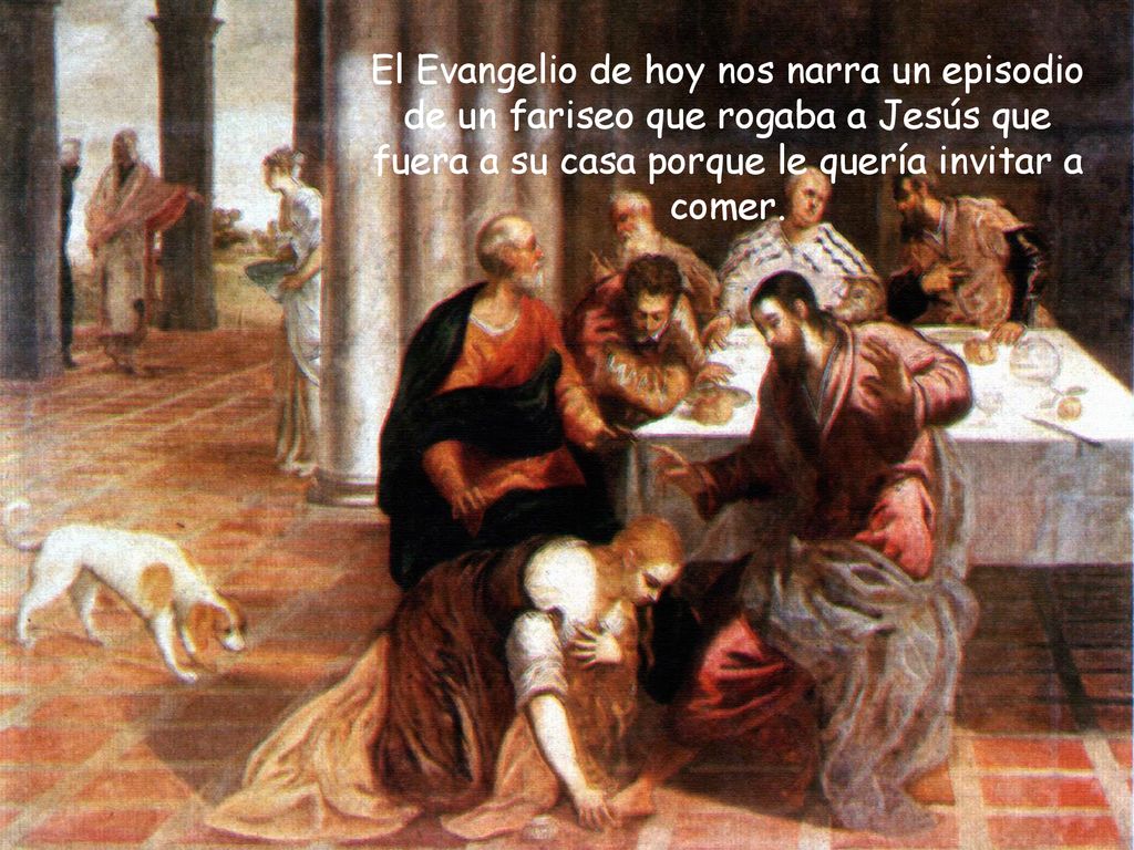 El Evangelio de hoy nos narra un episodio de un fariseo que rogaba a Jesús que fuera a su casa porque le quería invitar a comer.