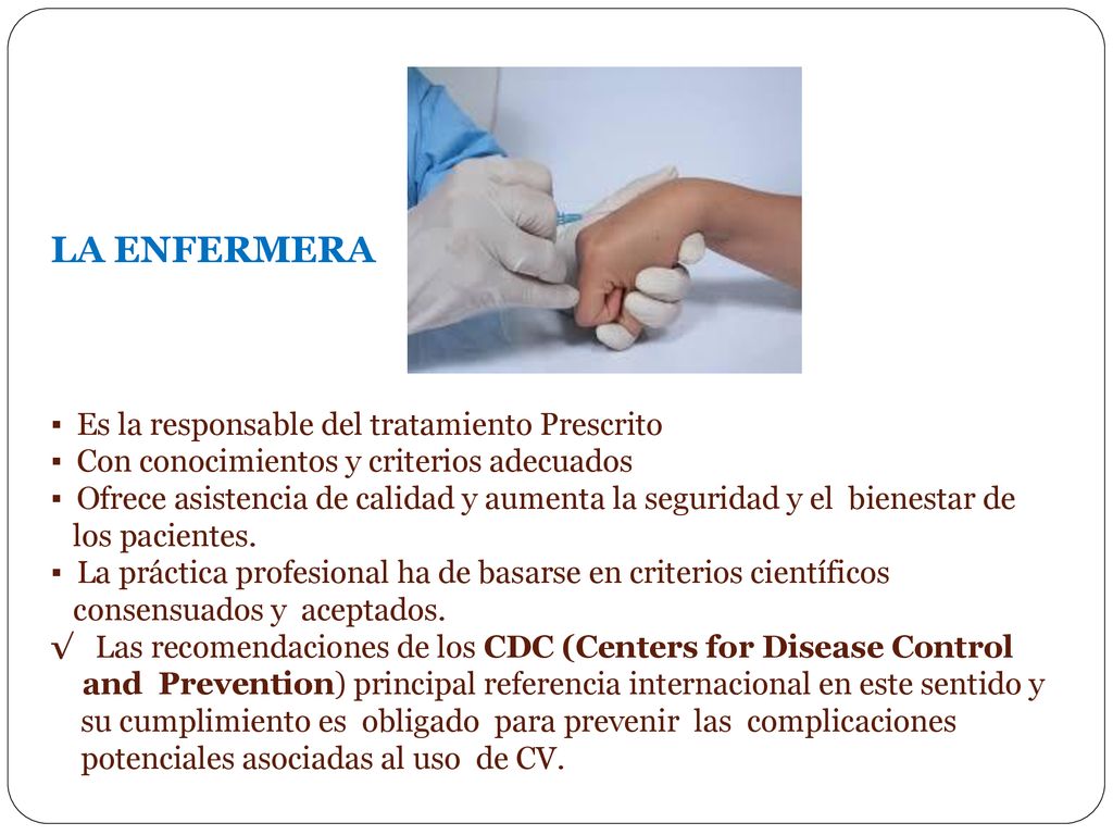 LA ENFERMERA ▪ Es la responsable del tratamiento Prescrito ▪ Con conocimientos y criterios adecuados ▪ Ofrece asistencia de calidad y aumenta la seguridad y el bienestar de los pacientes.