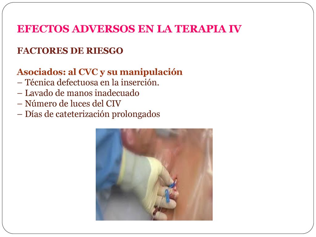 EFECTOS ADVERSOS EN LA TERAPIA IV FACTORES DE RIESGO Asociados: al CVC y su manipulación – Técnica defectuosa en la inserción.