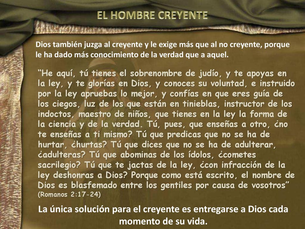 EL HOMBRE CREYENTE Dios también juzga al creyente y le exige más que al no creyente, porque le ha dado más conocimiento de la verdad que a aquel.