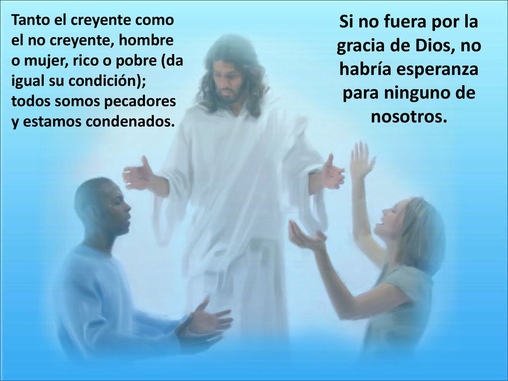 Tanto el creyente como el no creyente, hombre o mujer, rico o pobre (da igual su condición); todos somos pecadores y estamos condenados.
