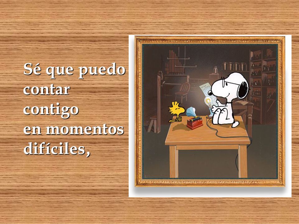 Sé que puedo contar contigo en momentos difíciles,