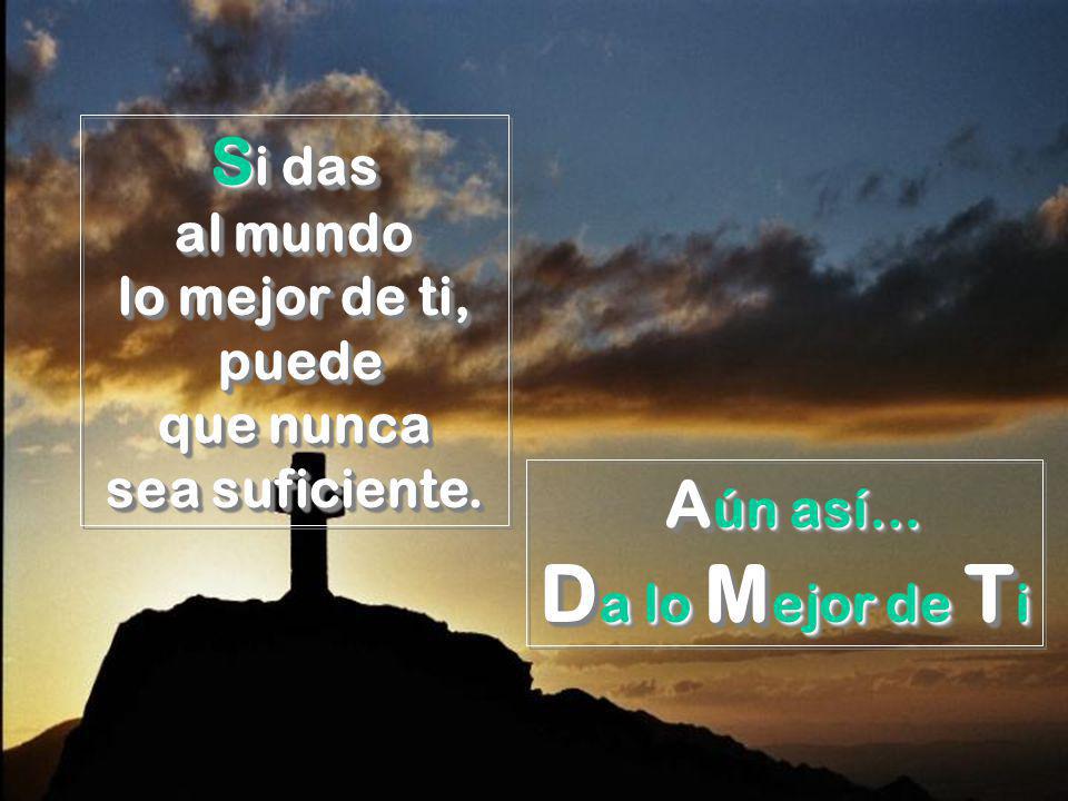 Si das al mundo lo mejor de ti, puede que nunca sea suficiente.