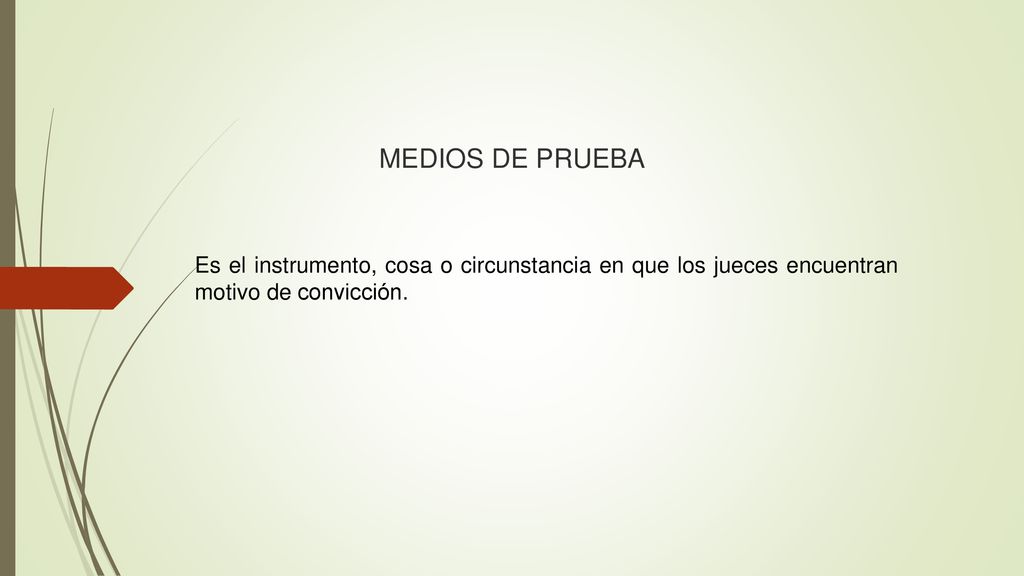 MEDIOS DE PRUEBA Es el instrumento, cosa o circunstancia en que los jueces encuentran motivo de convicción.