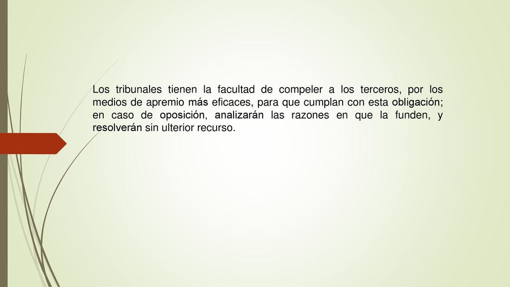 Los tribunales tienen la facultad de compeler a los terceros, por los medios de apremio más eficaces, para que cumplan con esta obligación; en caso de oposición, analizarán las razones en que la funden, y resolverán sin ulterior recurso.