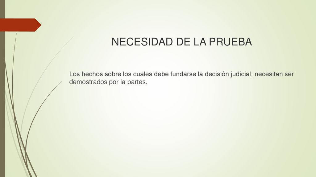 NECESIDAD DE LA PRUEBA Los hechos sobre los cuales debe fundarse la decisión judicial, necesitan ser demostrados por la partes.