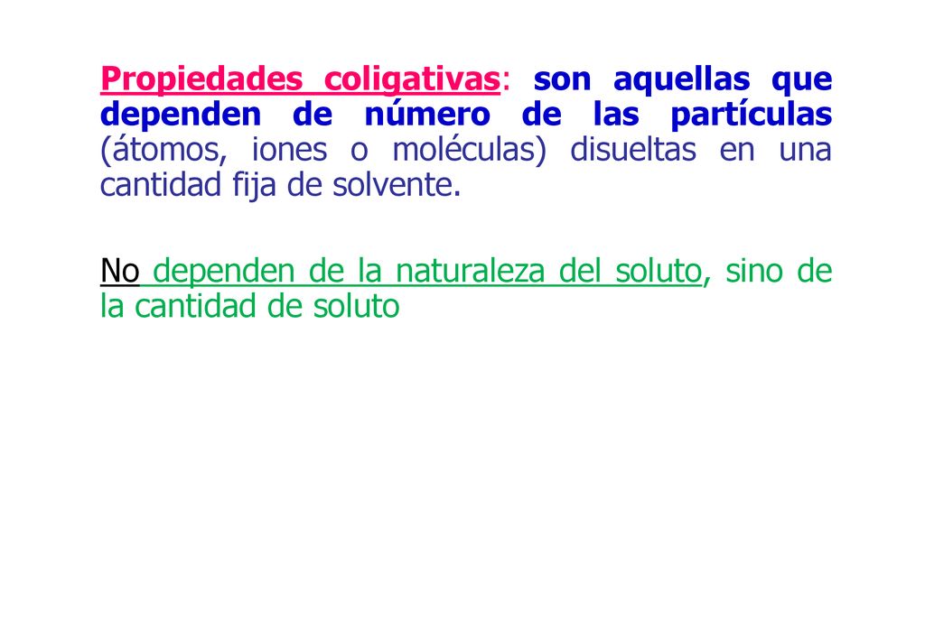 Propiedades coligativas: son aquellas que dependen de número de las partículas (átomos, iones o moléculas) disueltas en una cantidad fija de solvente.