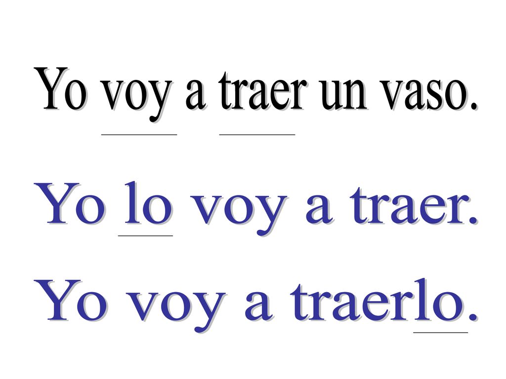 Yo voy a traer un vaso. Yo lo voy a traer. Yo voy a traerlo.