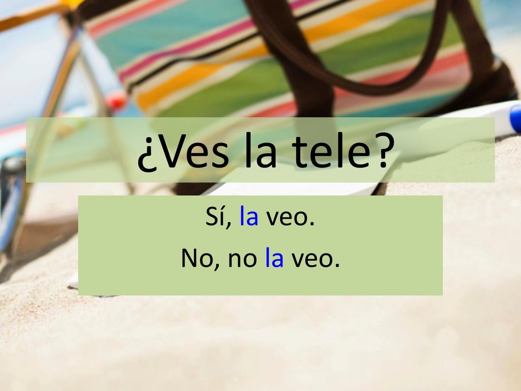 ¿Ves la tele Sí, la veo. No, no la veo.