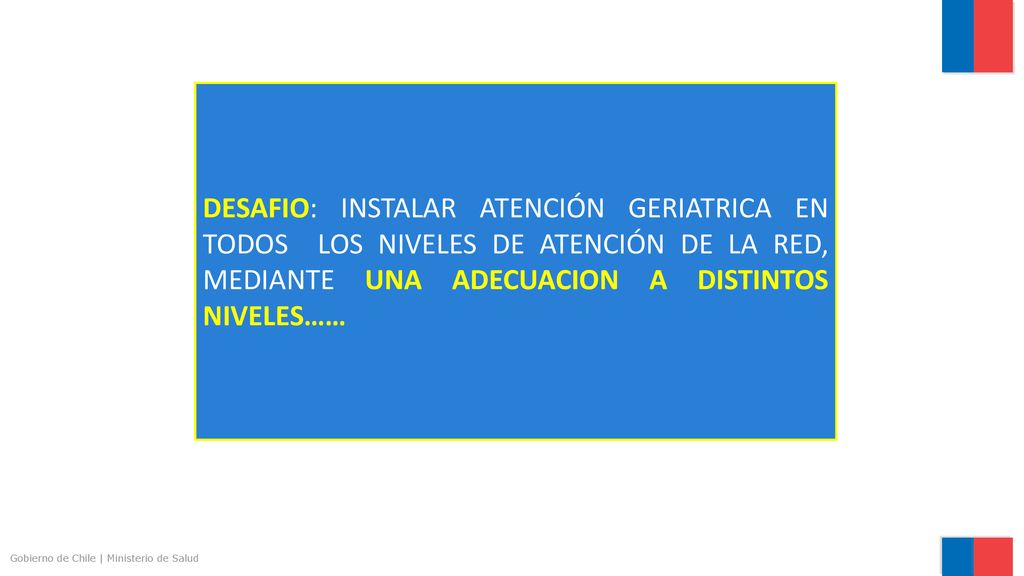 DESAFIO: INSTALAR ATENCIÓN GERIATRICA EN TODOS LOS NIVELES DE ATENCIÓN DE LA RED, MEDIANTE UNA ADECUACION A DISTINTOS NIVELES……