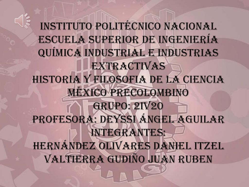 INSTITUTO POLITÉCNICO NACIONAL ESCUELA SUPERIOR DE INGENIERÍA QUÍMICA INDUSTRIAL E INDUSTRIAS EXTRACTIVAS HISTORIA Y FILOSOFIA DE LA CIENCIA MÉXICO PRECOLOMBINO GRUPO: 2IV20 PROFESORA: DEYSSI ÁNGEL AGUILAR INTEGRANTES: HERNÁNDEZ OLIVARES DANIEL ITZEL VALTIERRA GUDIÑO JUAN RUBEN