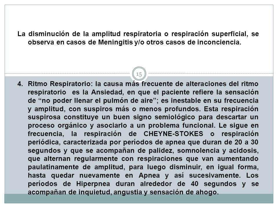 La disminución de la amplitud respiratoria o respiración superficial, se observa en casos de Meningitis y/o otros casos de inconciencia.