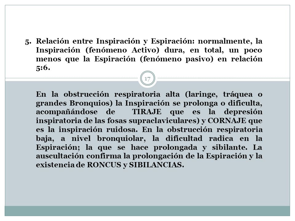 Relación entre Inspiración y Espiración: normalmente, la Inspiración (fenómeno Activo) dura, en total, un poco menos que la Espiración (fenómeno pasivo) en relación 5:6.