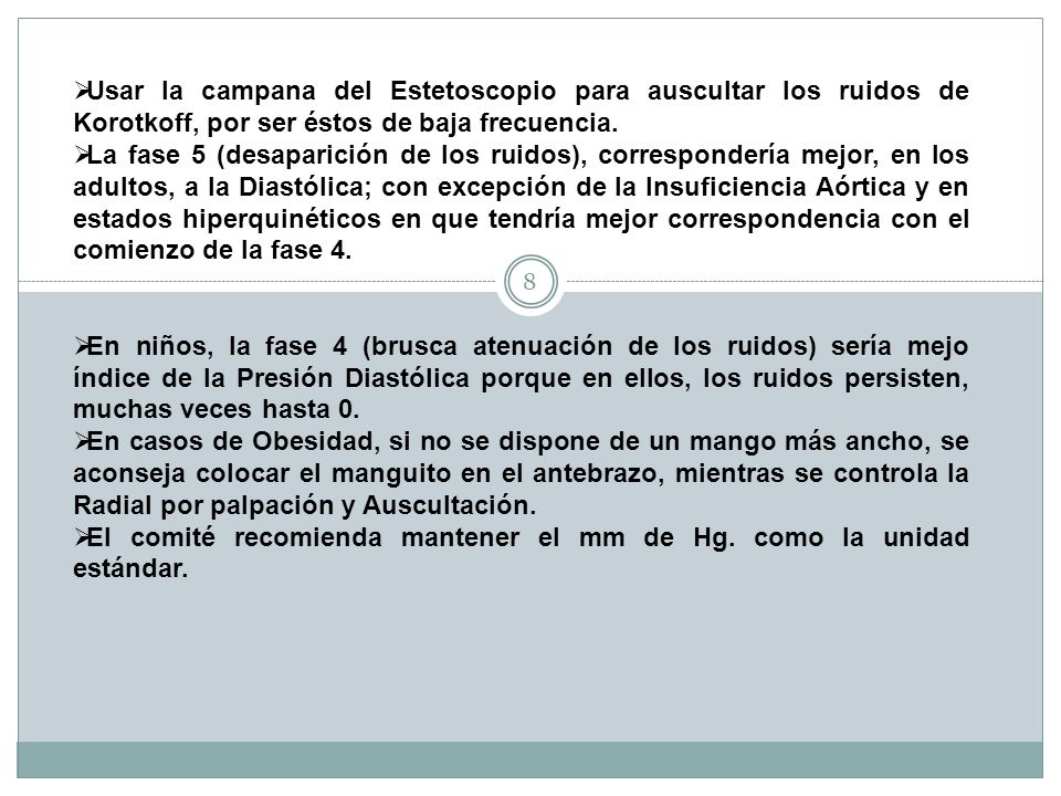Usar la campana del Estetoscopio para auscultar los ruidos de Korotkoff, por ser éstos de baja frecuencia.