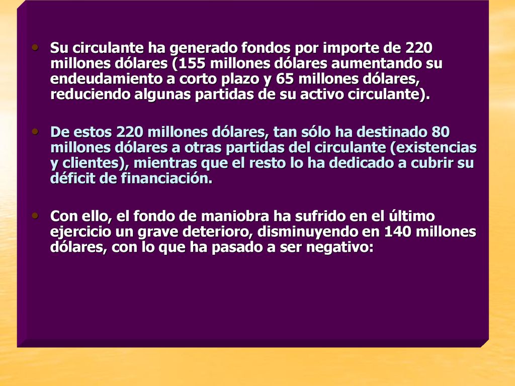 Su circulante ha generado fondos por importe de 220 millones dólares (155 millones dólares aumentando su endeudamiento a corto plazo y 65 millones dólares, reduciendo algunas partidas de su activo circulante).