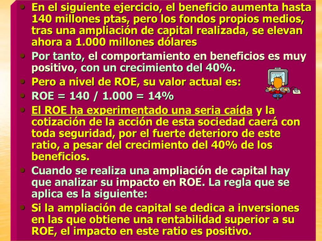 En el siguiente ejercicio, el beneficio aumenta hasta 140 millones ptas, pero los fondos propios medios, tras una ampliación de capital realizada, se elevan ahora a millones dólares