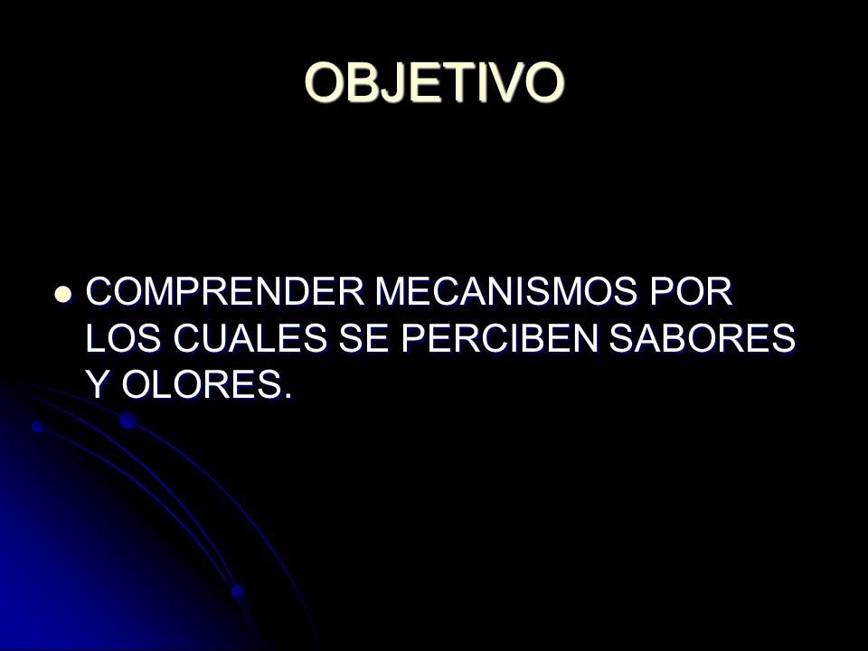 OBJETIVO COMPRENDER MECANISMOS POR LOS CUALES SE PERCIBEN SABORES Y OLORES.