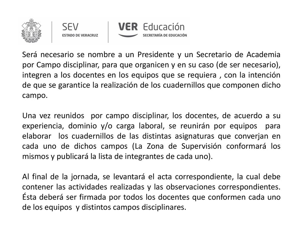 Será necesario se nombre a un Presidente y un Secretario de Academia por Campo disciplinar, para que organicen y en su caso (de ser necesario), integren a los docentes en los equipos que se requiera , con la intención de que se garantice la realización de los cuadernillos que componen dicho campo.