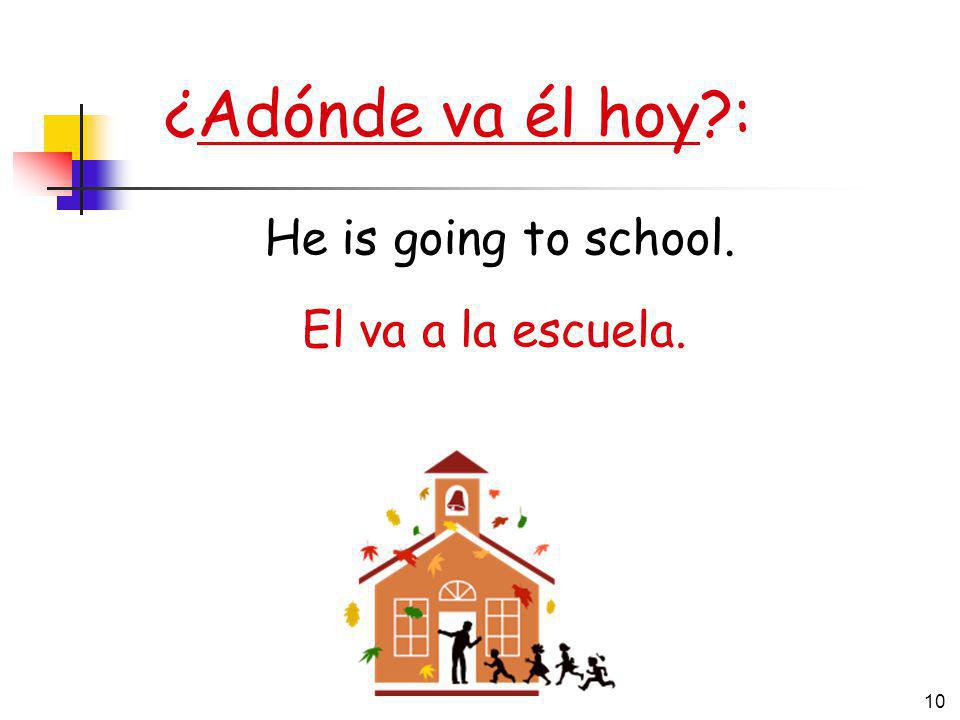 ¿Adónde va él hoy : He is going to school. El va a la escuela.